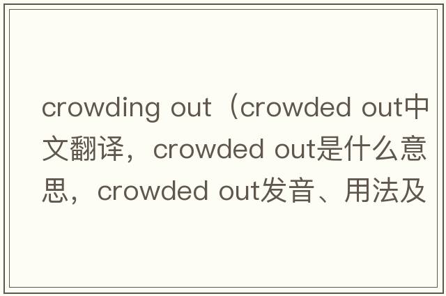 crowding out（crowded out中文翻譯，crowded out是什么意思，crowded out發(fā)音、用法及例句）