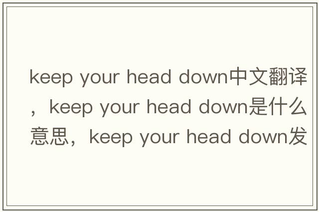 keep your head down中文翻譯，keep your head down是什么意思，keep your head down發(fā)音、用法及例句