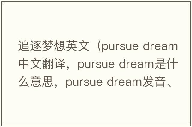 追逐夢想英文（pursue dream中文翻譯，pursue dream是什么意思，pursue dream發(fā)音、用法及例句）