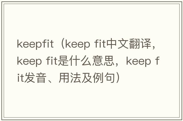 keepfit（keep fit中文翻譯，keep fit是什么意思，keep fit發(fā)音、用法及例句）