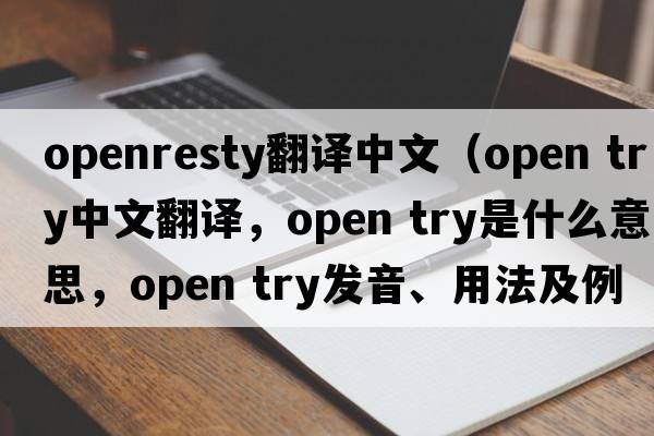 openresty翻譯中文（open try中文翻譯，open try是什么意思，open try發(fā)音、用法及例句）