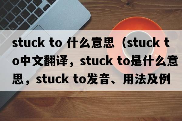 stuck to 什么意思（stuck to中文翻譯，stuck to是什么意思，stuck to發(fā)音、用法及例句）
