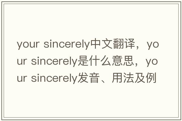 your sincerely中文翻譯，your sincerely是什么意思，your sincerely發(fā)音、用法及例句