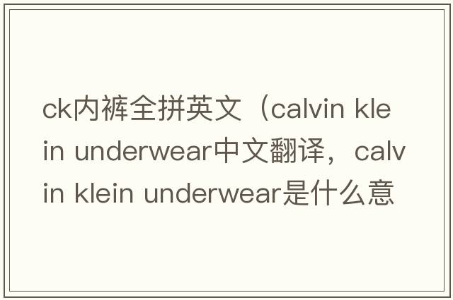 ck內(nèi)褲全拼英文（calvin klein underwear中文翻譯，calvin klein underwear是什么意思，calvin klein underwear發(fā)音、用法及例句）