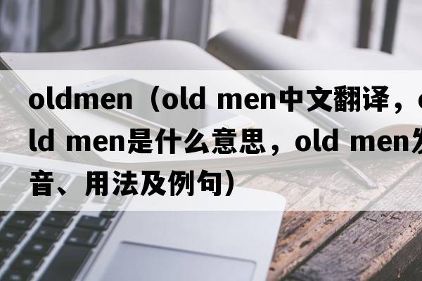 oldmen（old men中文翻譯，old men是什么意思，old men發(fā)音、用法及例句）