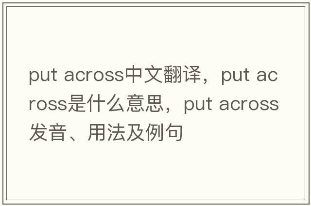 put across中文翻譯，put across是什么意思，put across發(fā)音、用法及例句