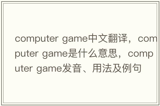 computer game中文翻譯，computer game是什么意思，computer game發(fā)音、用法及例句