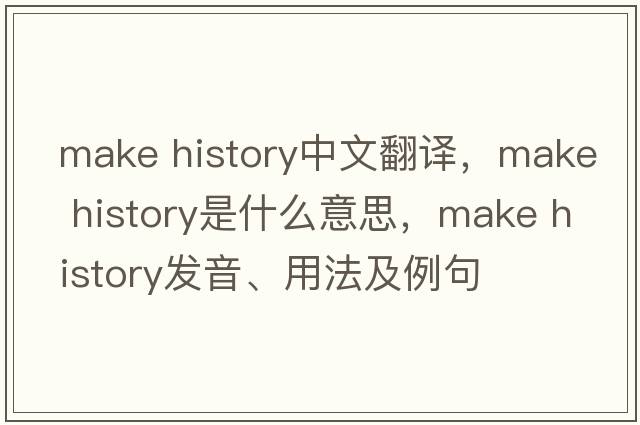 make history中文翻譯，make history是什么意思，make history發(fā)音、用法及例句