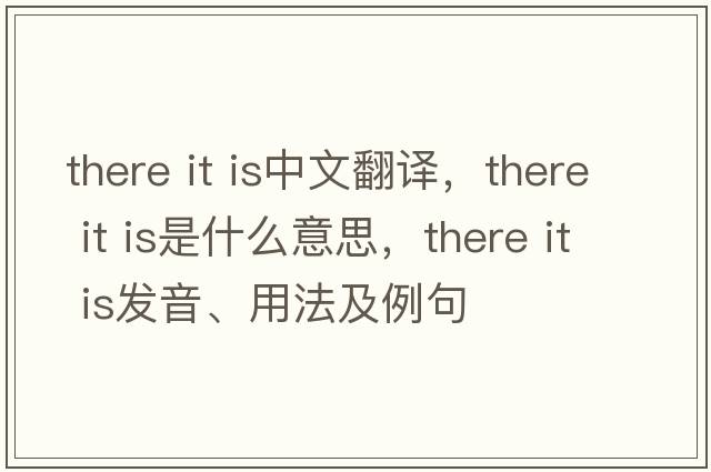 there it is中文翻譯，there it is是什么意思，there it is發(fā)音、用法及例句