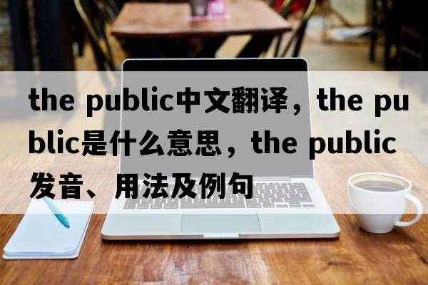 the public中文翻譯，the public是什么意思，the public發(fā)音、用法及例句