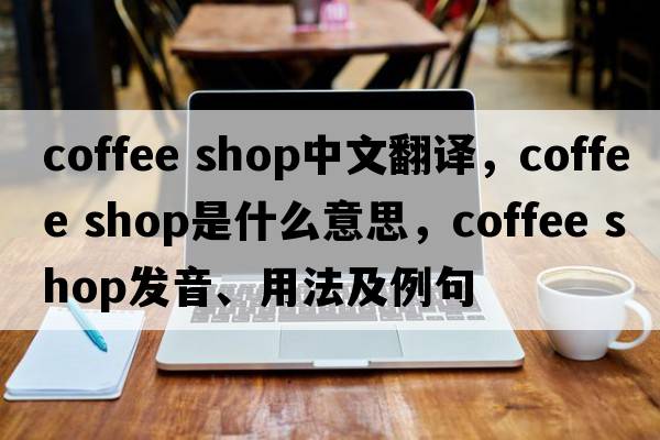coffee shop中文翻譯，coffee shop是什么意思，coffee shop發(fā)音、用法及例句