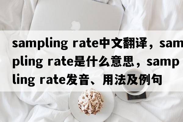 sampling rate中文翻譯，sampling rate是什么意思，sampling rate發(fā)音、用法及例句