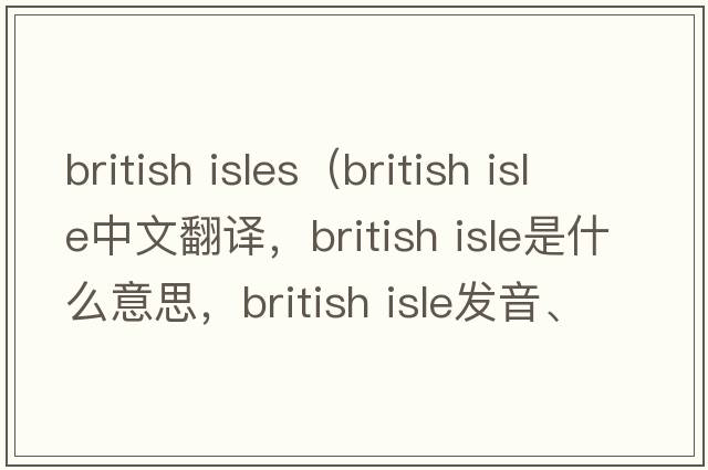 british isles（british isle中文翻譯，british isle是什么意思，british isle發(fā)音、用法及例句）