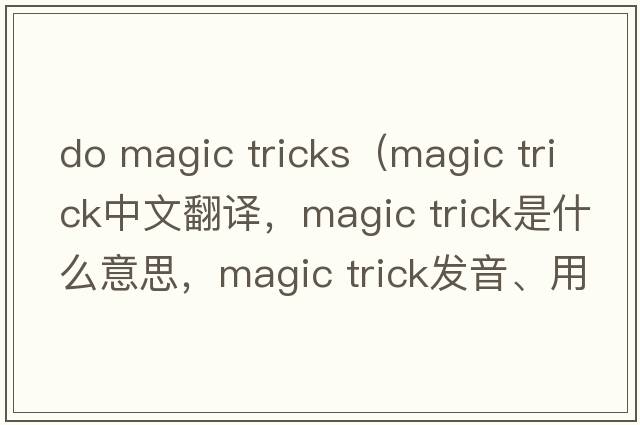 do magic tricks（magic trick中文翻譯，magic trick是什么意思，magic trick發(fā)音、用法及例句）