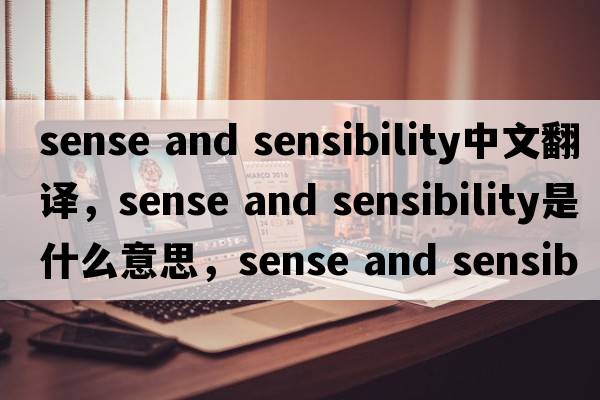 sense and sensibility中文翻譯，sense and sensibility是什么意思，sense and sensibility發(fā)音、用法及例句