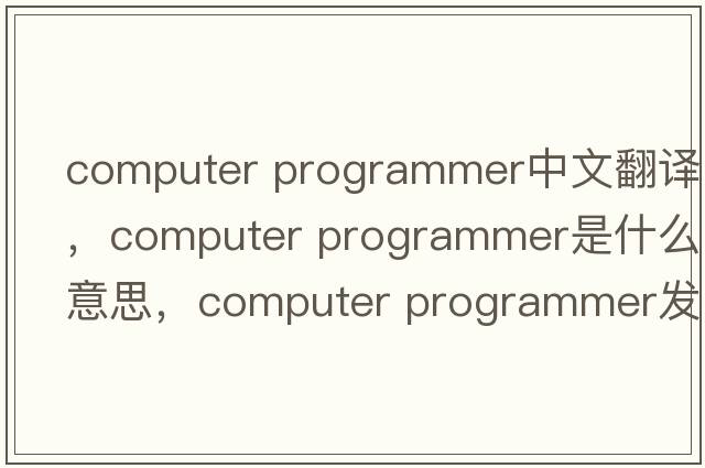computer programmer中文翻譯，computer programmer是什么意思，computer programmer發(fā)音、用法及例句