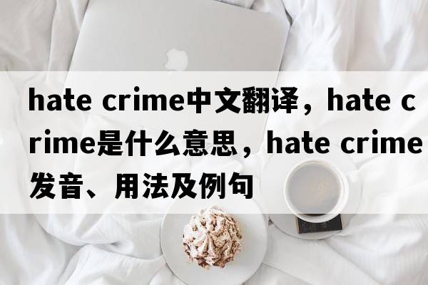 hate crime中文翻譯，hate crime是什么意思，hate crime發(fā)音、用法及例句