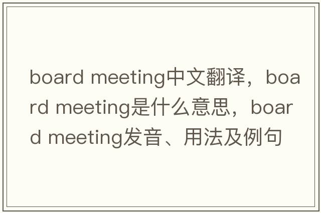 board meeting中文翻譯，board meeting是什么意思，board meeting發(fā)音、用法及例句