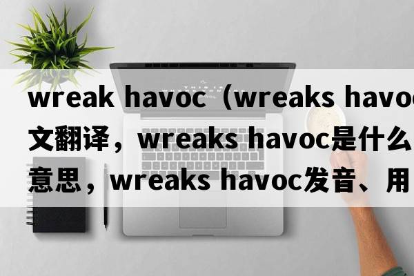 wreak havoc（wreaks havoc中文翻譯，wreaks havoc是什么意思，wreaks havoc發(fā)音、用法及例句）