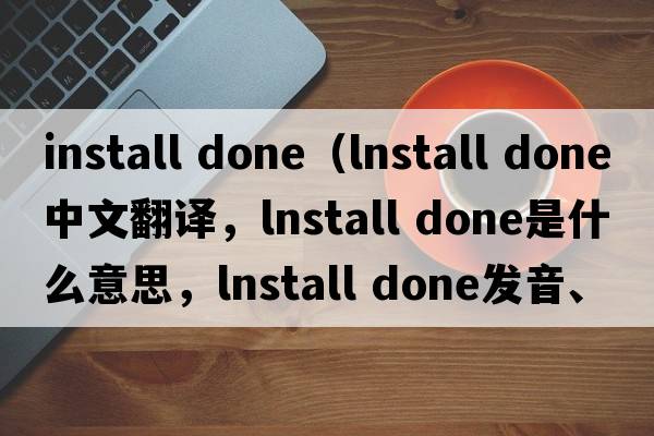 install done（lnstall done中文翻譯，lnstall done是什么意思，lnstall done發(fā)音、用法及例句）