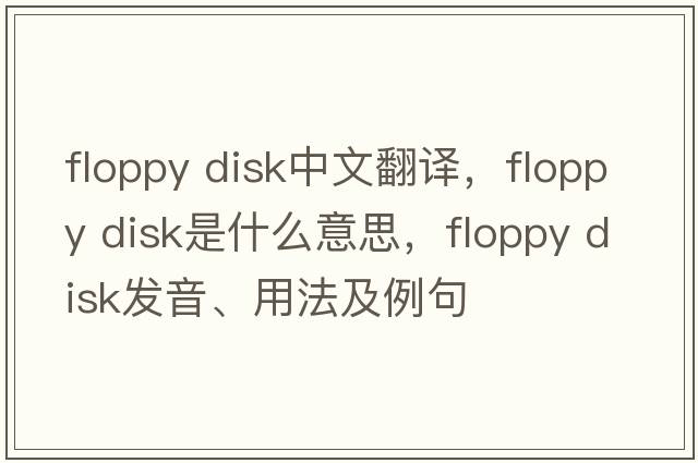 floppy disk中文翻譯，floppy disk是什么意思，floppy disk發(fā)音、用法及例句