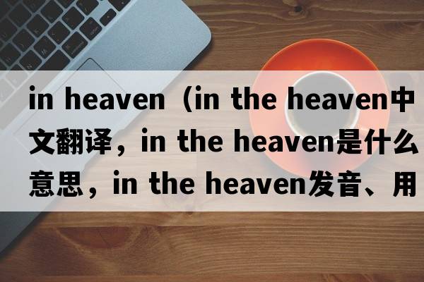 in heaven（in the heaven中文翻譯，in the heaven是什么意思，in the heaven發(fā)音、用法及例句）