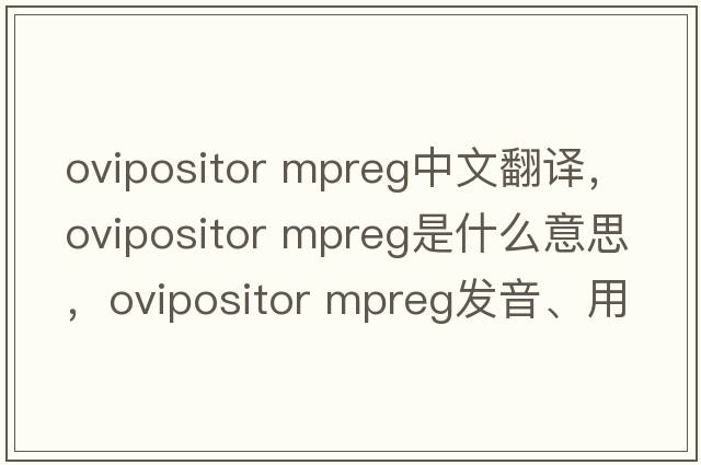 ovipositor mpreg中文翻譯，ovipositor mpreg是什么意思，ovipositor mpreg發(fā)音、用法及例句