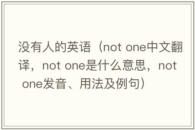 沒有人的英語（not one中文翻譯，not one是什么意思，not one發(fā)音、用法及例句）