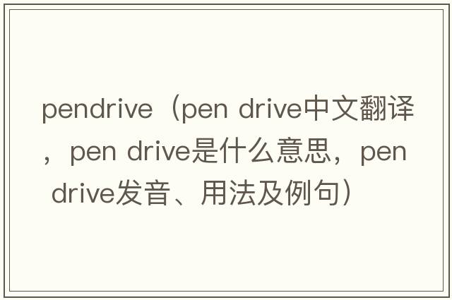 pendrive（pen drive中文翻譯，pen drive是什么意思，pen drive發(fā)音、用法及例句）