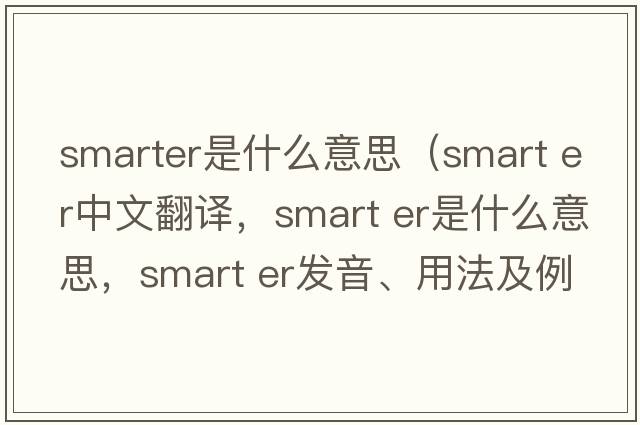 smarter是什么意思（smart er中文翻譯，smart er是什么意思，smart er發(fā)音、用法及例句）