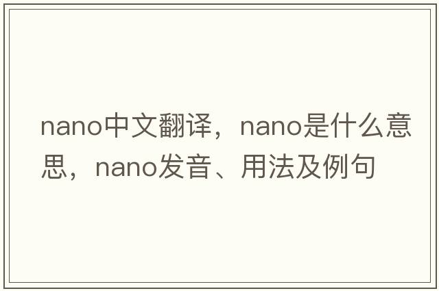nano中文翻譯，nano是什么意思，nano發(fā)音、用法及例句
