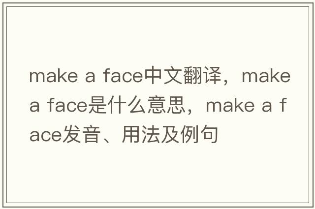 make a face中文翻譯，make a face是什么意思，make a face發(fā)音、用法及例句