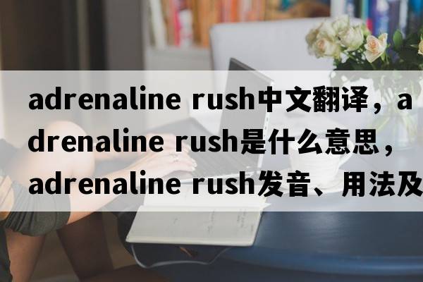 adrenaline rush中文翻譯，adrenaline rush是什么意思，adrenaline rush發(fā)音、用法及例句