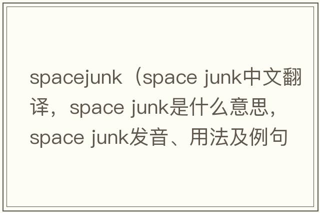 spacejunk（space junk中文翻譯，space junk是什么意思，space junk發(fā)音、用法及例句）