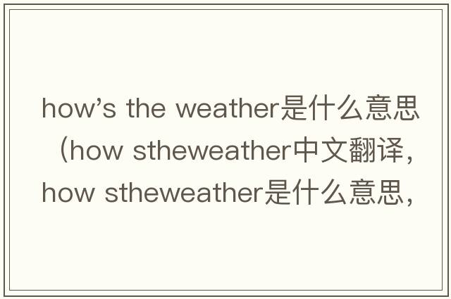 how's the weather是什么意思（how stheweather中文翻譯，how stheweather是什么意思，how stheweather發(fā)音、用法及例句）
