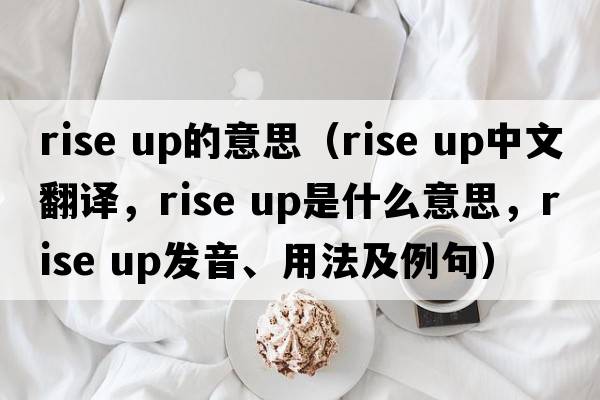 rise up的意思（rise up中文翻譯，rise up是什么意思，rise up發(fā)音、用法及例句）
