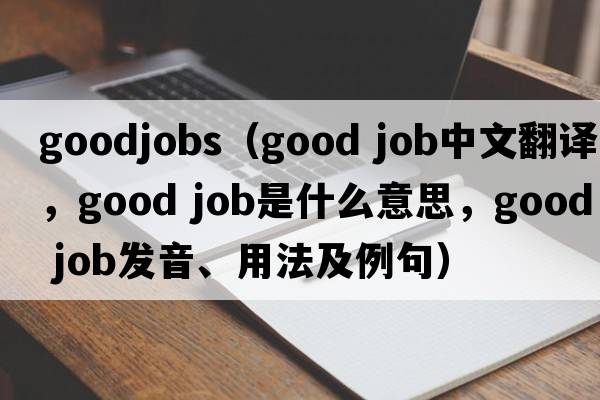 goodjobs（good job中文翻譯，good job是什么意思，good job發(fā)音、用法及例句）