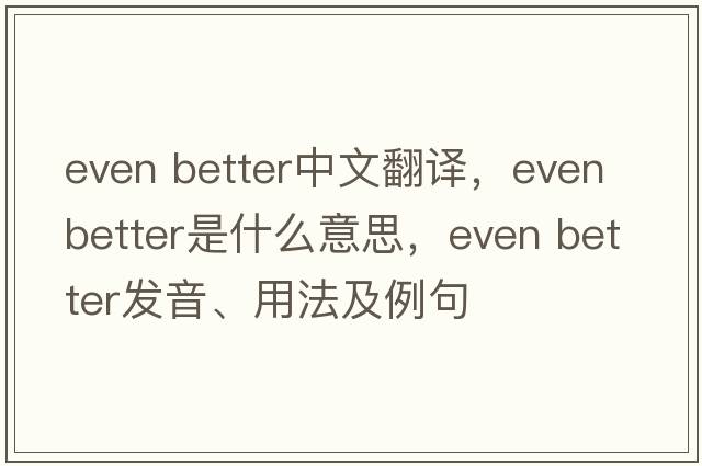 even better中文翻譯，even better是什么意思，even better發(fā)音、用法及例句