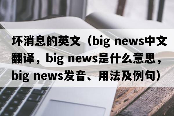 壞消息的英文（big news中文翻譯，big news是什么意思，big news發(fā)音、用法及例句）