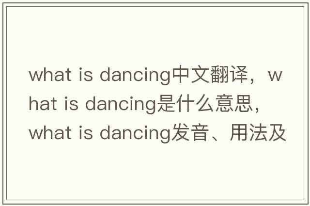 what is dancing中文翻譯，what is dancing是什么意思，what is dancing發(fā)音、用法及例句