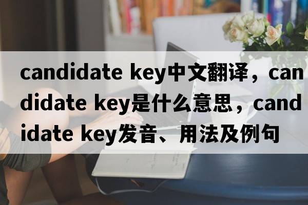 candidate key中文翻譯，candidate key是什么意思，candidate key發(fā)音、用法及例句