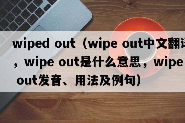 wiped out（wipe out中文翻譯，wipe out是什么意思，wipe out發(fā)音、用法及例句）