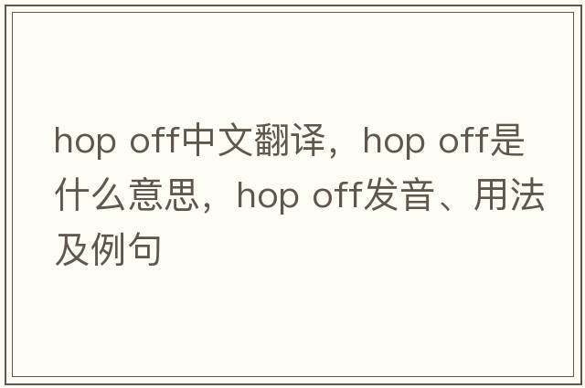 hop off中文翻譯，hop off是什么意思，hop off發(fā)音、用法及例句