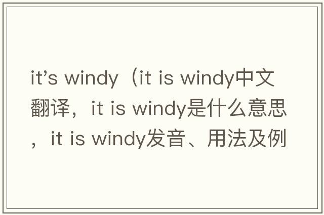 it's windy（it is windy中文翻譯，it is windy是什么意思，it is windy發(fā)音、用法及例句）