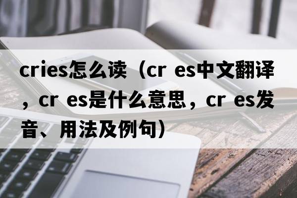 cries怎么讀（cr es中文翻譯，cr es是什么意思，cr es發(fā)音、用法及例句）