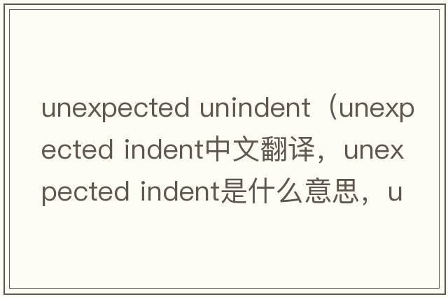 unexpected unindent（unexpected indent中文翻譯，unexpected indent是什么意思，unexpected indent發(fā)音、用法及例句）