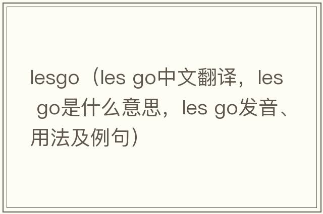 lesgo（les go中文翻譯，les go是什么意思，les go發(fā)音、用法及例句）