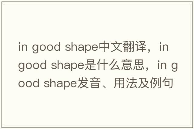 in good shape中文翻譯，in good shape是什么意思，in good shape發(fā)音、用法及例句
