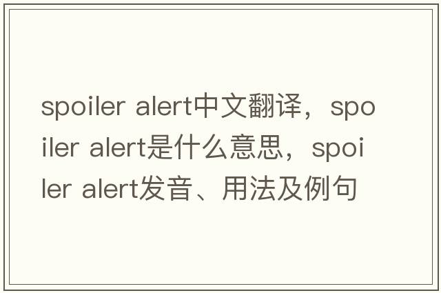 spoiler alert中文翻譯，spoiler alert是什么意思，spoiler alert發(fā)音、用法及例句