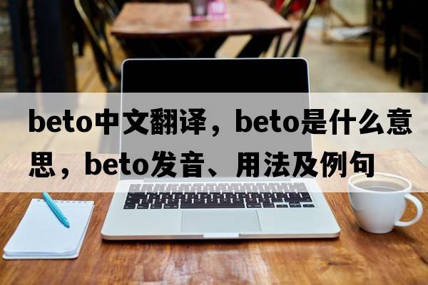 Beto中文翻譯，Beto是什么意思，Beto發(fā)音、用法及例句
